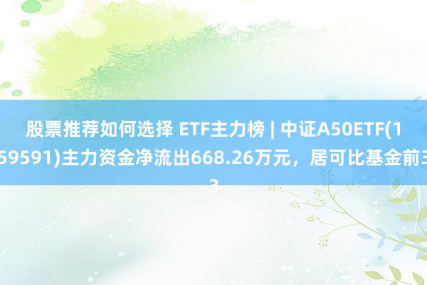 股票推荐如何选择 ETF主力榜 | 中证A50ETF(159591)主力资金净流出668.26万元，居可比基金前3