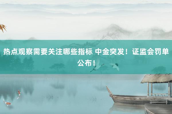 热点观察需要关注哪些指标 中金突发！证监会罚单公布！