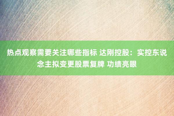 热点观察需要关注哪些指标 达刚控股：实控东说念主拟变更股票复牌 功绩亮眼