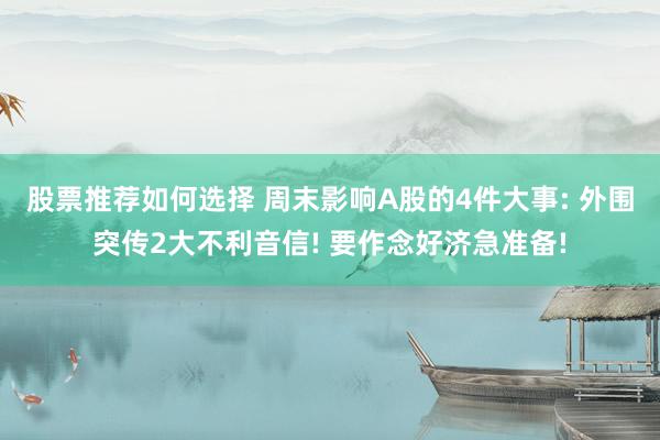 股票推荐如何选择 周末影响A股的4件大事: 外围突传2大不利音信! 要作念好济急准备!