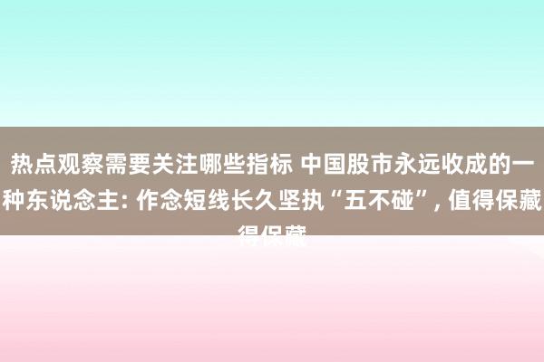 热点观察需要关注哪些指标 中国股市永远收成的一种东说念主: 作念短线长久坚执“五不碰”, 值得保藏