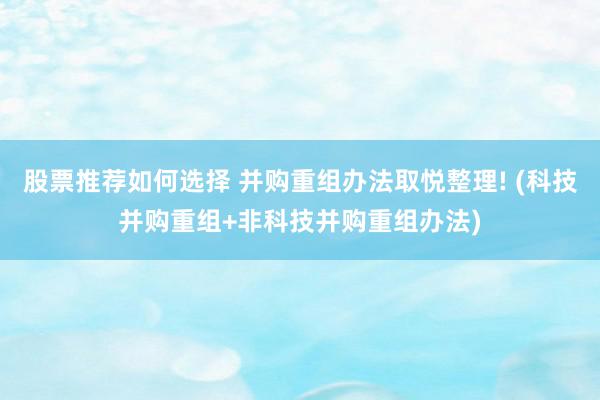 股票推荐如何选择 并购重组办法取悦整理! (科技并购重组+非科技并购重组办法)