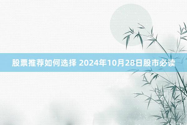 股票推荐如何选择 2024年10月28日股市必读