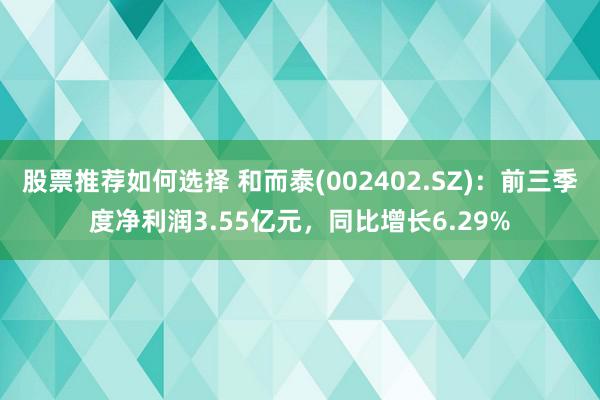 股票推荐如何选择 和而泰(002402.SZ)：前三季度净利润3.55亿元，同比增长6.29%