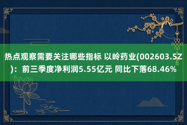 热点观察需要关注哪些指标 以岭药业(002603.SZ)：前三季度净利润5.55亿元 同比下落68.46%