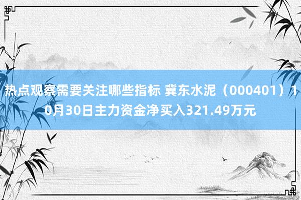 热点观察需要关注哪些指标 冀东水泥（000401）10月30日主力资金净买入321.49万元