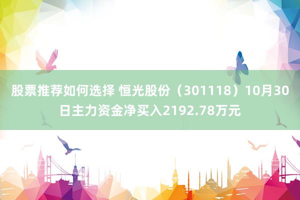 股票推荐如何选择 恒光股份（301118）10月30日主力资金净买入2192.78万元