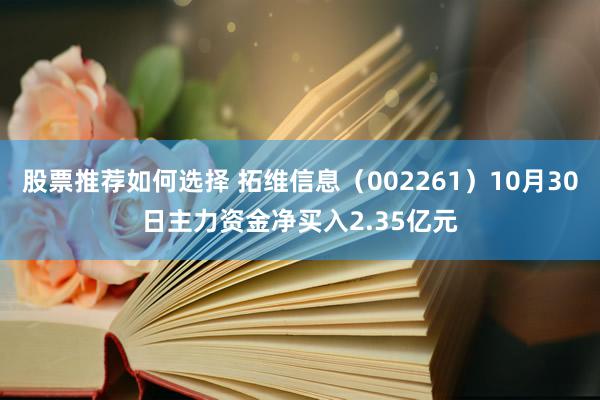 股票推荐如何选择 拓维信息（002261）10月30日主力资金净买入2.35亿元