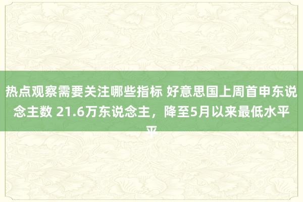 热点观察需要关注哪些指标 好意思国上周首申东说念主数 21.6万东说念主，降至5月以来最低水平