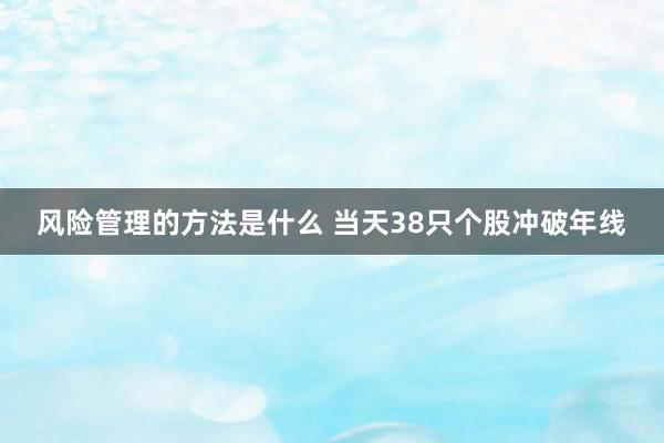 风险管理的方法是什么 当天38只个股冲破年线