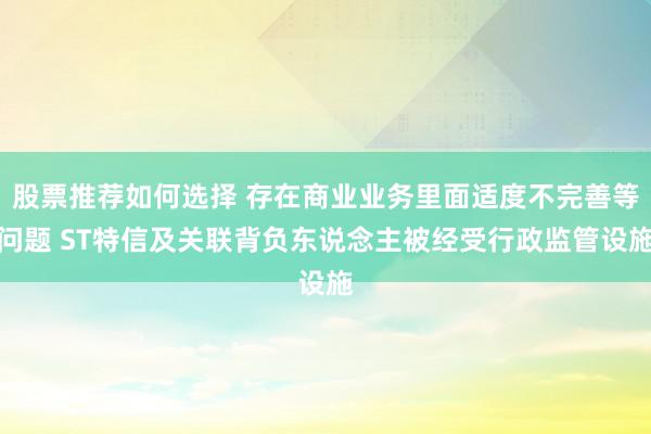 股票推荐如何选择 存在商业业务里面适度不完善等问题 ST特信及关联背负东说念主被经受行政监管设施