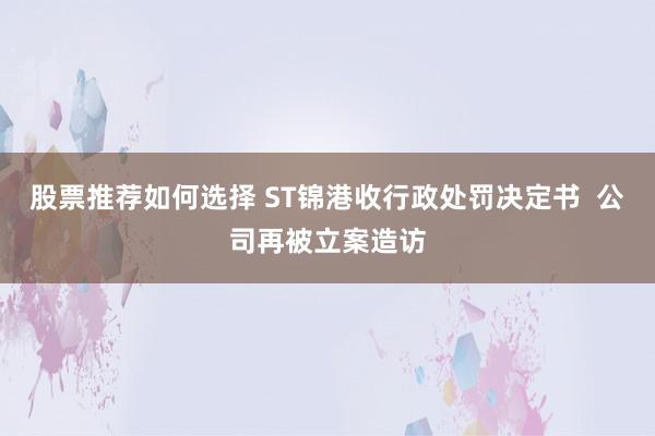 股票推荐如何选择 ST锦港收行政处罚决定书  公司再被立案造访