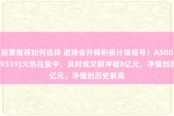 股票推荐如何选择 进博会开释积极计谋信号！A500ETF(159339)火热往复中，及时成交额冲破8亿元，净值创历史新高