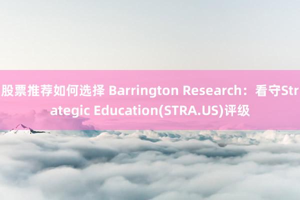 股票推荐如何选择 Barrington Research：看守Strategic Education(STRA.US)评级