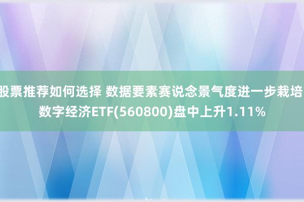 股票推荐如何选择 数据要素赛说念景气度进一步栽培，数字经济ETF(560800)盘中上升1.11%