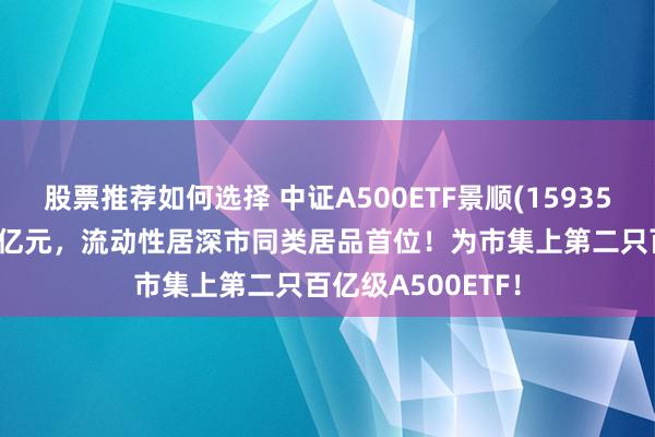 股票推荐如何选择 中证A500ETF景顺(159353)半日成交近15亿元，流动性居深市同类居品首位！为市集上第二只百亿级A500ETF！