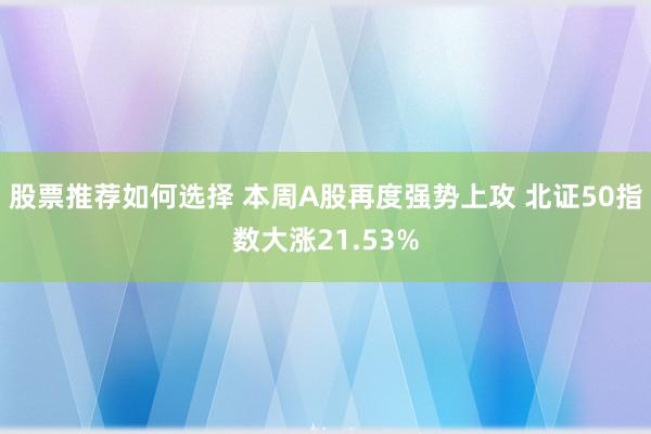 股票推荐如何选择 本周A股再度强势上攻 北证50指数大涨21.53%