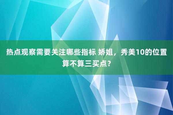 热点观察需要关注哪些指标 娇姐，秀美10的位置算不算三买点？