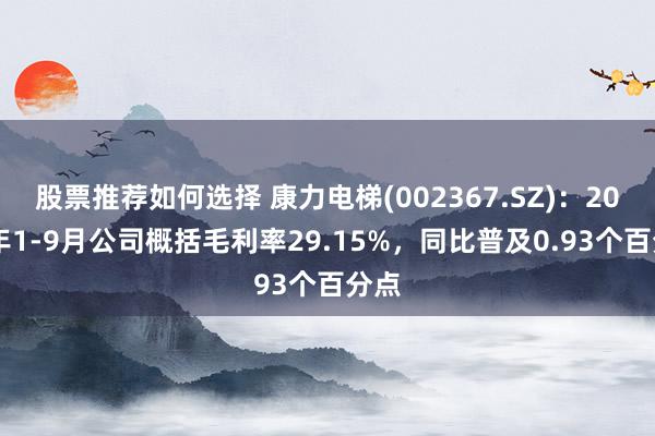 股票推荐如何选择 康力电梯(002367.SZ)：2024年1-9月公司概括毛利率29.15%，同比普及0.93个百分点