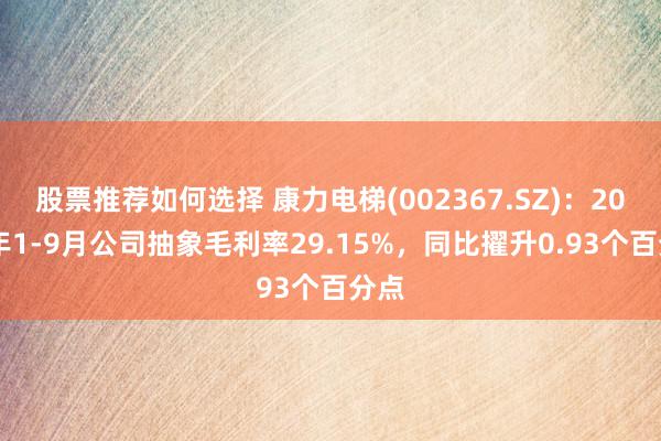 股票推荐如何选择 康力电梯(002367.SZ)：2024年1-9月公司抽象毛利率29.15%，同比擢升0.93个百分点