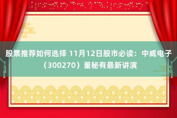 股票推荐如何选择 11月12日股市必读：中威电子（300270）董秘有最新讲演