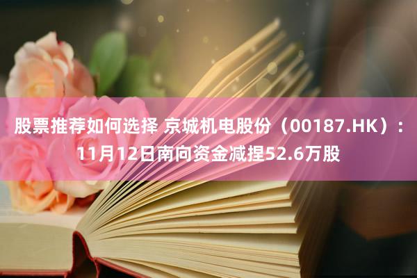 股票推荐如何选择 京城机电股份（00187.HK）：11月12日南向资金减捏52.6万股