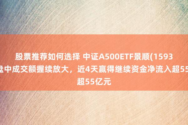 股票推荐如何选择 中证A500ETF景顺(159353)盘中成交额握续放大，近4天赢得继续资金净流入超55亿元