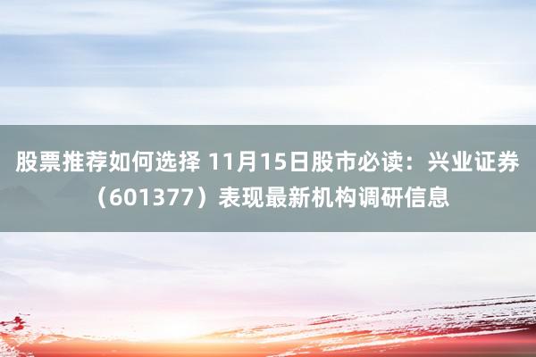 股票推荐如何选择 11月15日股市必读：兴业证券（601377）表现最新机构调研信息