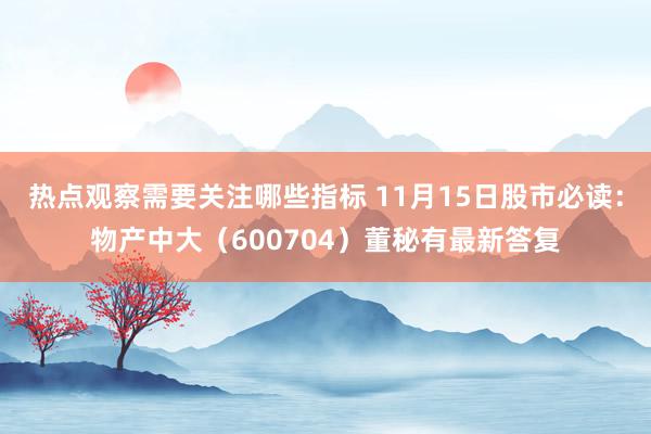 热点观察需要关注哪些指标 11月15日股市必读：物产中大（600704）董秘有最新答复