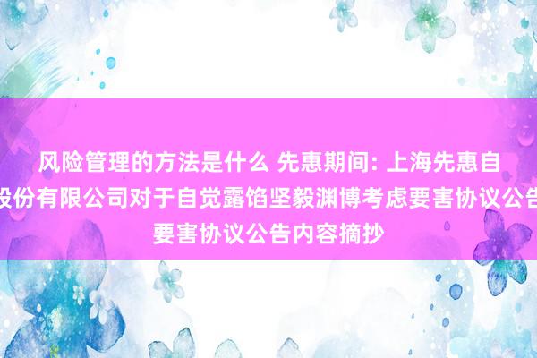 风险管理的方法是什么 先惠期间: 上海先惠自动化期间股份有限公司对于自觉露馅坚毅渊博考虑要害协议公告内容摘抄