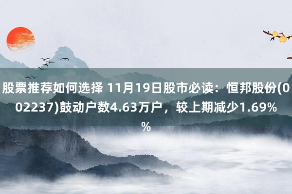 股票推荐如何选择 11月19日股市必读：恒邦股份(002237)鼓动户数4.63万户，较上期减少1.69%