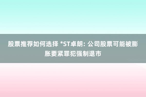 股票推荐如何选择 *ST卓朗: 公司股票可能被膨胀要紧罪犯强制退市