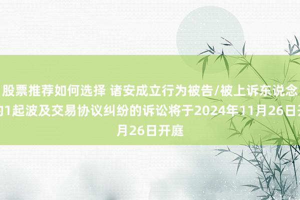 股票推荐如何选择 诸安成立行为被告/被上诉东说念主的1起波及交易协议纠纷的诉讼将于2024年11月26日开庭