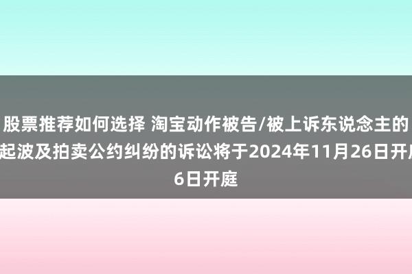 股票推荐如何选择 淘宝动作被告/被上诉东说念主的1起波及拍卖公约纠纷的诉讼将于2024年11月26日开庭