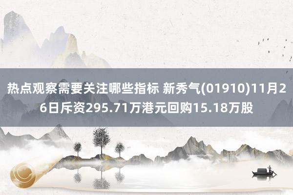 热点观察需要关注哪些指标 新秀气(01910)11月26日斥资295.71万港元回购15.18万股