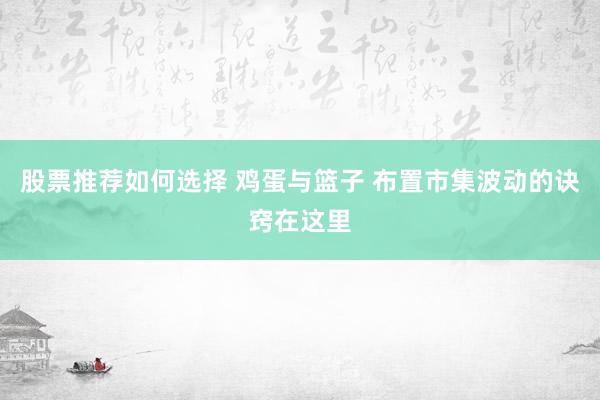 股票推荐如何选择 鸡蛋与篮子 布置市集波动的诀窍在这里