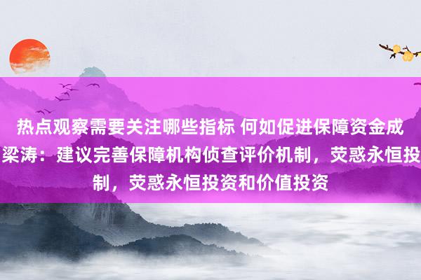 热点观察需要关注哪些指标 何如促进保障资金成为耐烦本钱？梁涛：建议完善保障机构侦查评价机制，荧惑永恒投资和价值投资