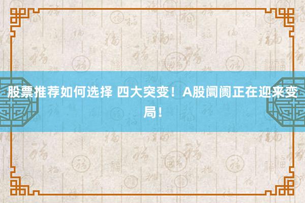 股票推荐如何选择 四大突变！A股阛阓正在迎来变局！