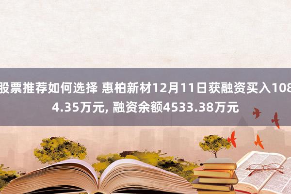 股票推荐如何选择 惠柏新材12月11日获融资买入1084.35万元, 融资余额4533.38万元