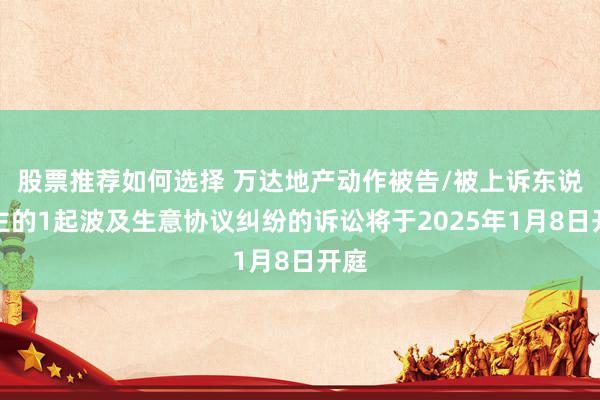 股票推荐如何选择 万达地产动作被告/被上诉东说念主的1起波及生意协议纠纷的诉讼将于2025年1月8日开庭