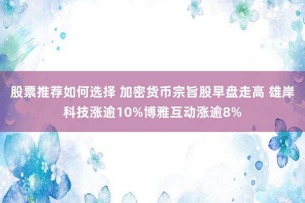 股票推荐如何选择 加密货币宗旨股早盘走高 雄岸科技涨逾10%博雅互动涨逾8%