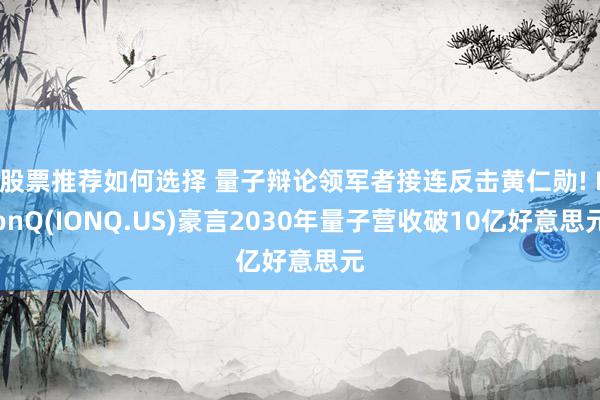 股票推荐如何选择 量子辩论领军者接连反击黄仁勋! IonQ(IONQ.US)豪言2030年量子营收破10亿好意思元