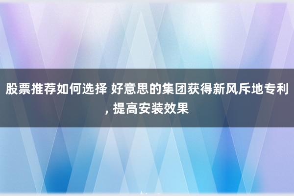 股票推荐如何选择 好意思的集团获得新风斥地专利, 提高安装效果