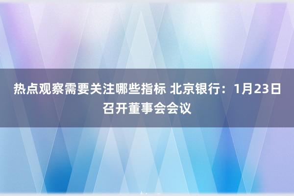 热点观察需要关注哪些指标 北京银行：1月23日召开董事会会议