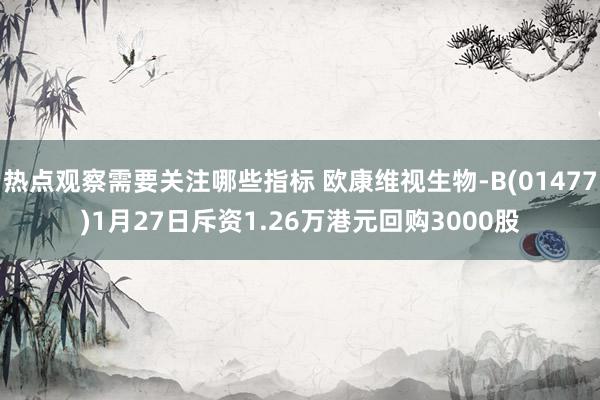 热点观察需要关注哪些指标 欧康维视生物-B(01477)1月27日斥资1.26万港元回购3000股