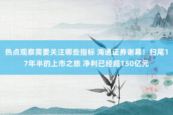 热点观察需要关注哪些指标 海通证券谢幕！扫尾17年半的上市之旅 净利已经超150亿元