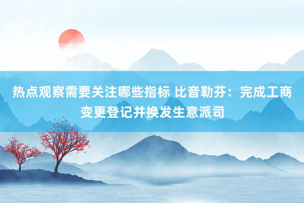 热点观察需要关注哪些指标 比音勒芬：完成工商变更登记并换发生意派司