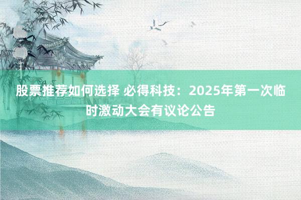 股票推荐如何选择 必得科技：2025年第一次临时激动大会有议论公告