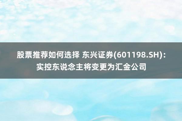 股票推荐如何选择 东兴证券(601198.SH)：实控东说念主将变更为汇金公司