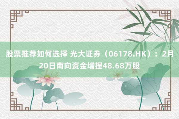 股票推荐如何选择 光大证券（06178.HK）：2月20日南向资金增捏48.68万股